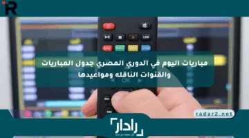 مباريات اليوم في الدوري المصري جدول المباريات والقنوات الناقلة ومواعيدها
